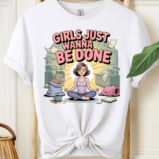 Girls Just Wanna Be Done T-Shirt!