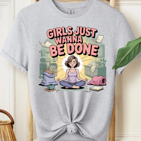 Girls Just Wanna Be Done T-Shirt!